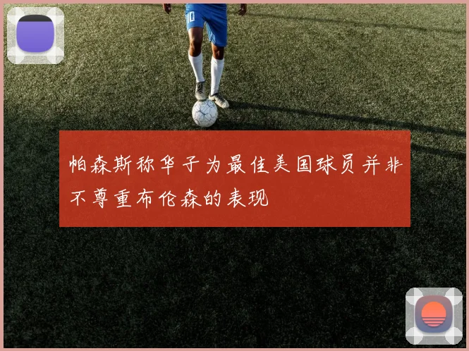 帕森斯称华子为最佳美国球员并非不尊重布伦森的表现