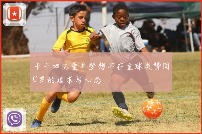 卡卡回忆童年梦想不在金球奖赞同C罗的追求与心态