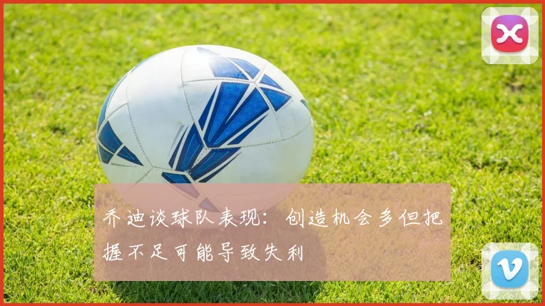 乔迪谈球队表现：创造机会多但把握不足可能导致失利