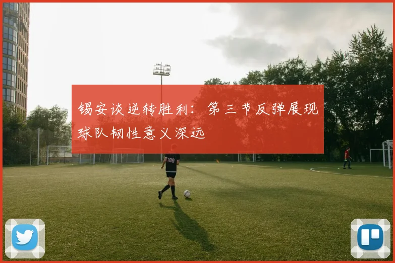 锡安谈逆转胜利：第三节反弹展现球队韧性意义深远