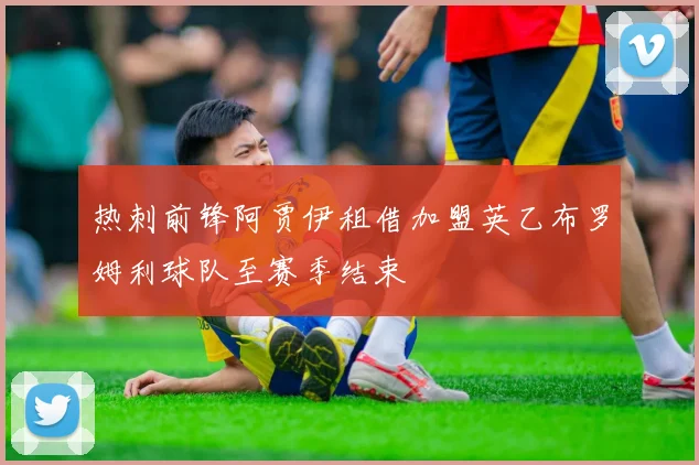 热刺前锋阿贾伊租借加盟英乙布罗姆利球队至赛季结束