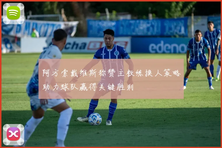 阿方索戴维斯称赞主教练换人策略助力球队赢得关键胜利