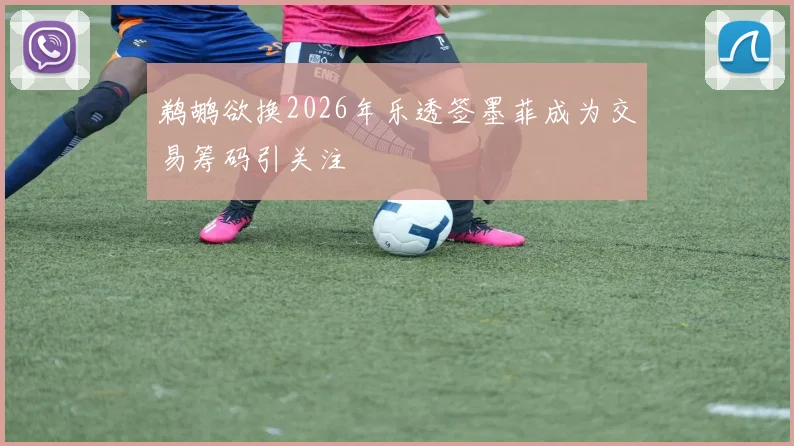 鹈鹕欲换2026年乐透签墨菲成为交易筹码引关注